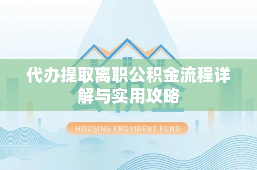 安龙代办提取离职公积金流程详解与实用攻略