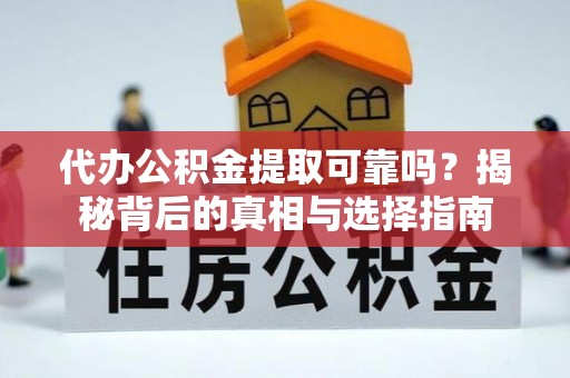 安龙代办公积金提取可靠吗？揭秘背后的真相与选择指南