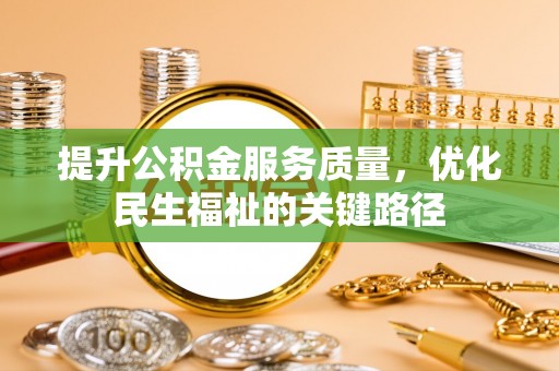 安龙提升公积金服务质量，优化民生福祉的关键路径