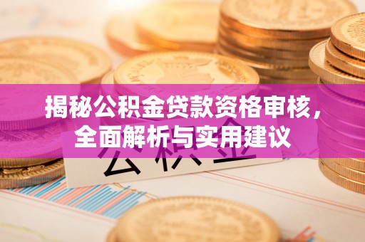 安龙揭秘公积金贷款资格审核，全面解析与实用建议