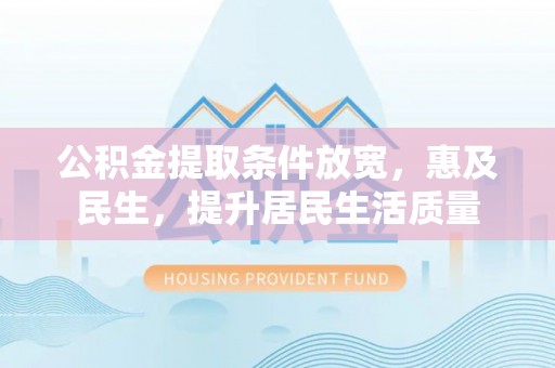 安龙公积金提取条件放宽，惠及民生，提升居民生活质量