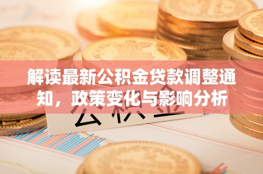 安龙解读最新公积金贷款调整通知，政策变化与影响分析