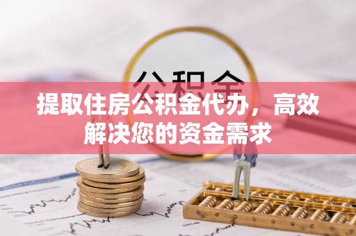安龙提取住房公积金代办，高效解决您的资金需求