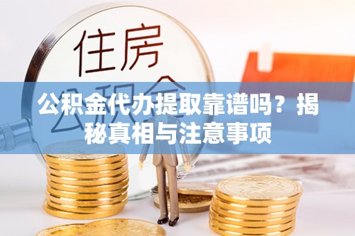 安龙公积金代办提取靠谱吗？揭秘真相与注意事项