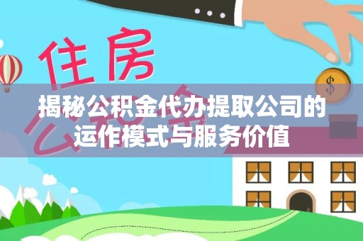 安龙揭秘公积金代办提取公司的运作模式与服务价值