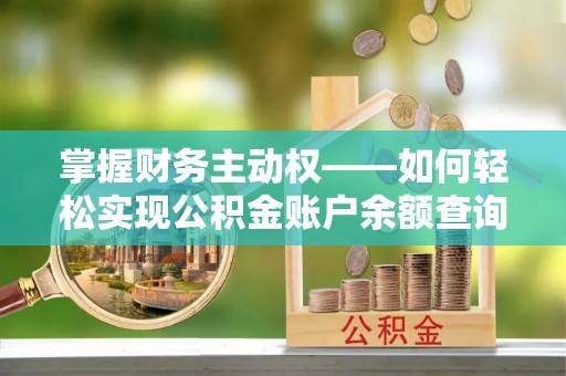 安龙掌握财务主动权——如何轻松实现公积金账户余额查询